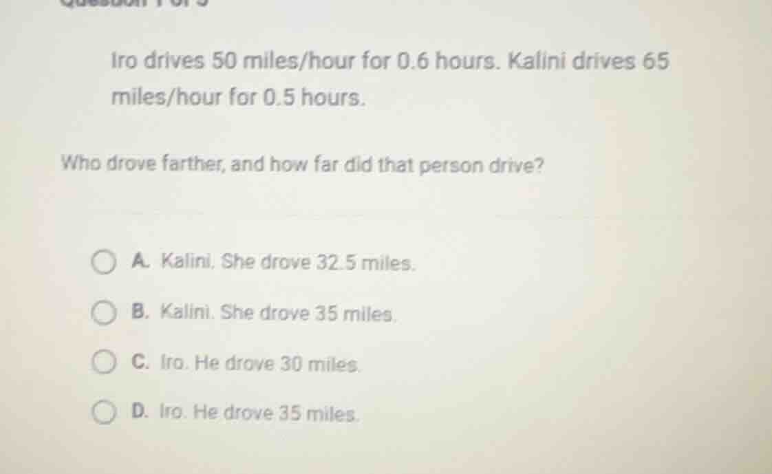 iro drives 50 miles/hour for 0.6 hours. kalini drives 65 miles/hour for…