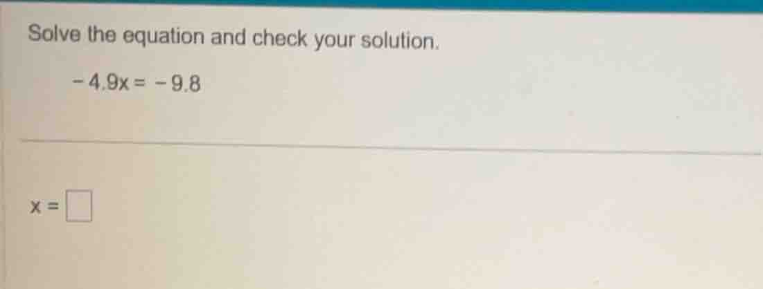solve the equation and check your solution. -4.9x = -9.8 x = \\square