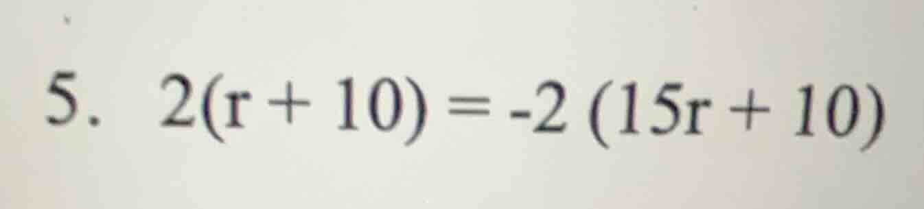 5. 2(r + 10) = -2(15r + 10)