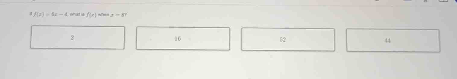 if $f(x) = 6x - 4$, what is $f(x)$ when $x = 8$? 2 16 52 44