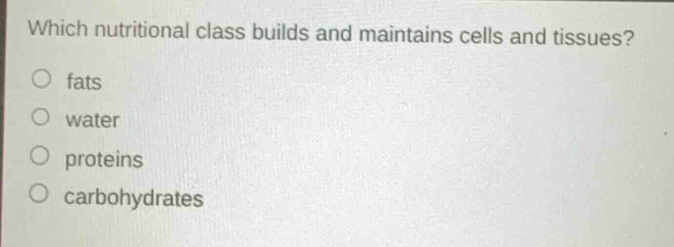 which nutritional class builds and maintains cells and tissues? fats wa…