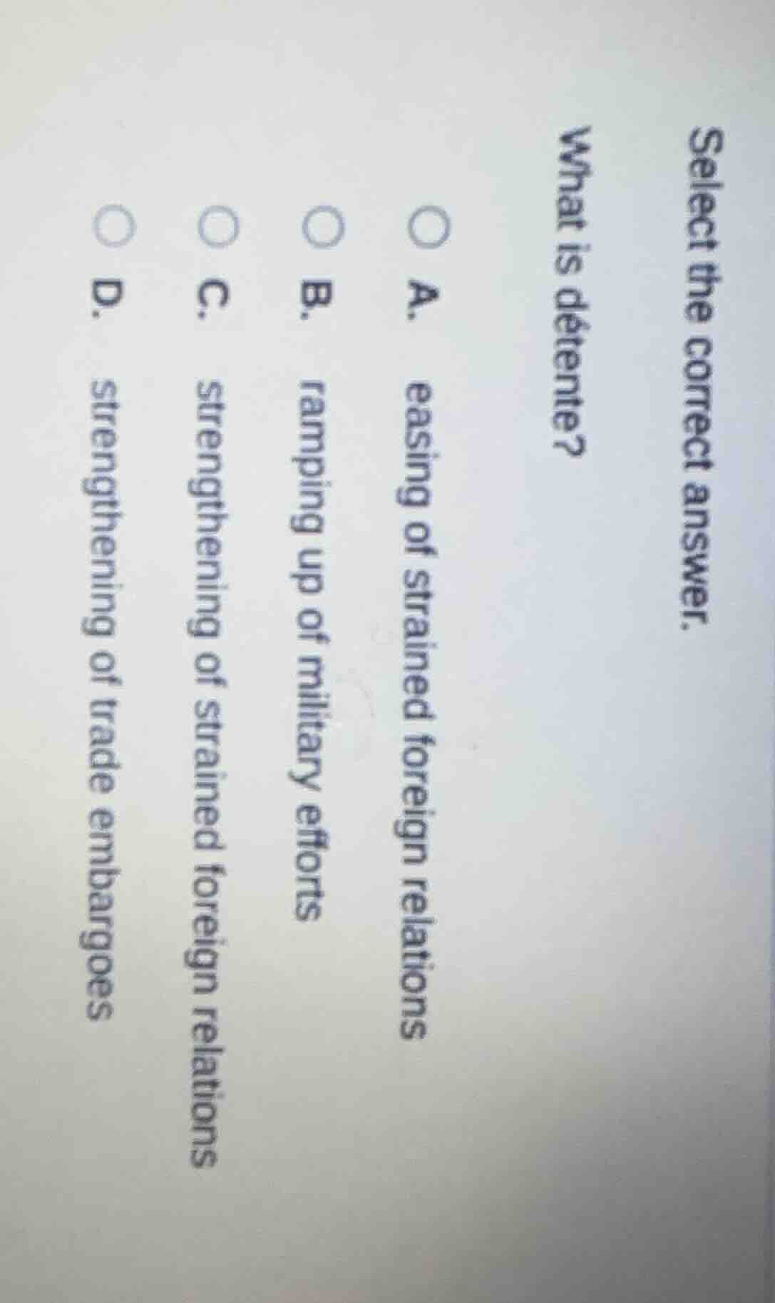 select the correct answer. what is détente? a. easing of strained forei…