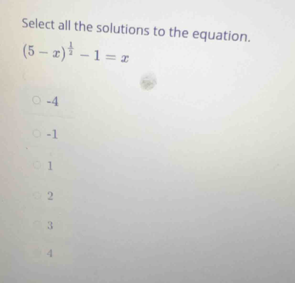 select all the solutions to the equation. $(5 - x)^{\frac{1}{2}} - 1 = …
