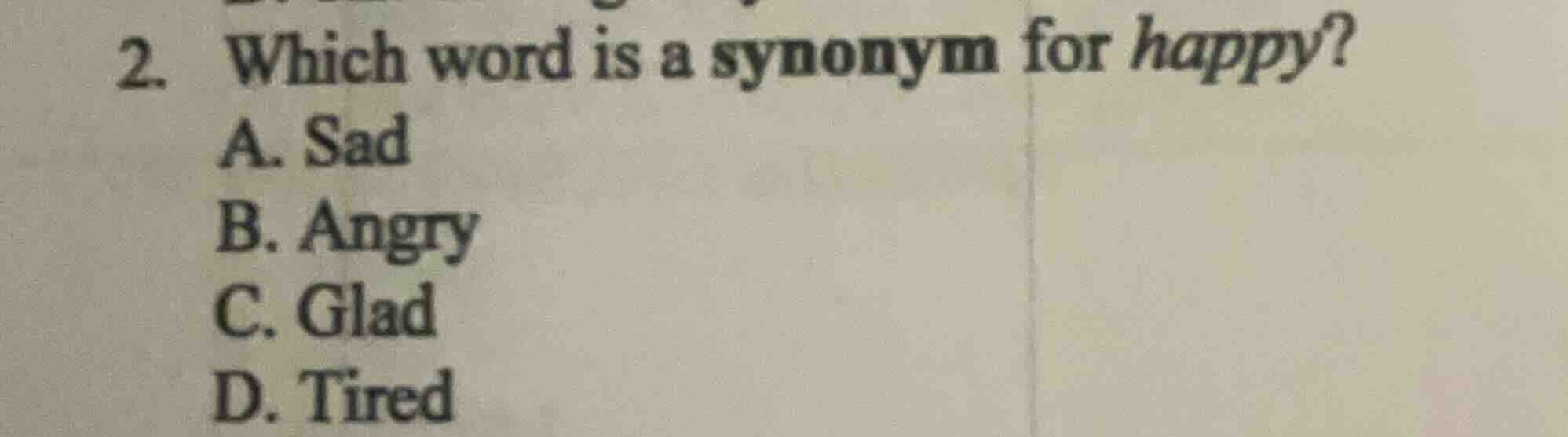 2. which word is a synonym for happy? a. sad b. angry c. glad d. tired