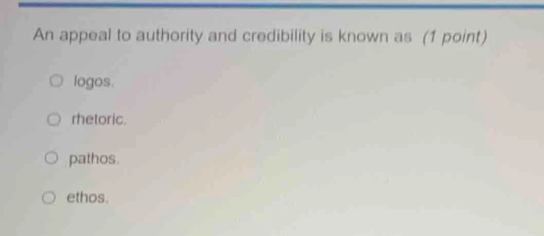 an appeal to authority and credibility is known as (1 point) logos. rhe…