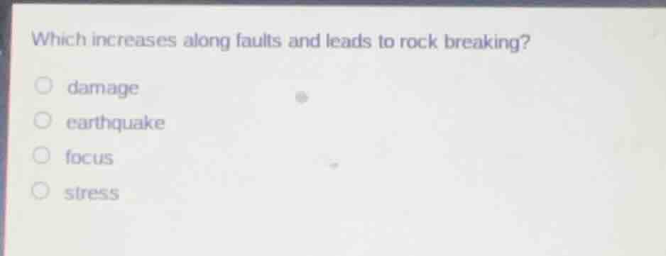 which increases along faults and leads to rock breaking? damage earthqu…