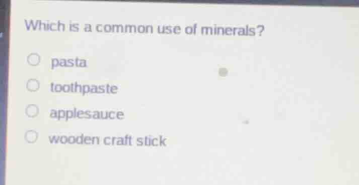 which is a common use of minerals? pasta toothpaste applesauce wooden c…
