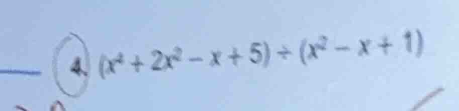 4. ((x^{4}+2x^{2}-x + 5)div(x^{2}-x + 1))