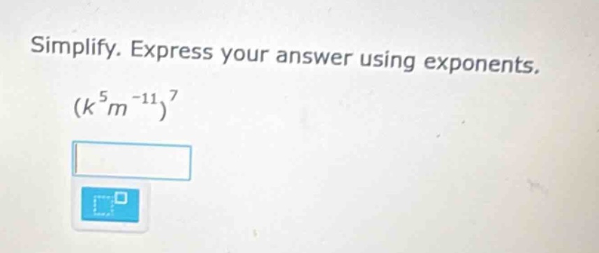 simplify. express your answer using exponents. $(k^{5}m^{-11})^{7}$