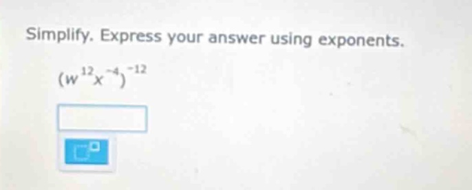 simplify. express your answer using exponents. $(w^{12}x^{-4})^{-12}$