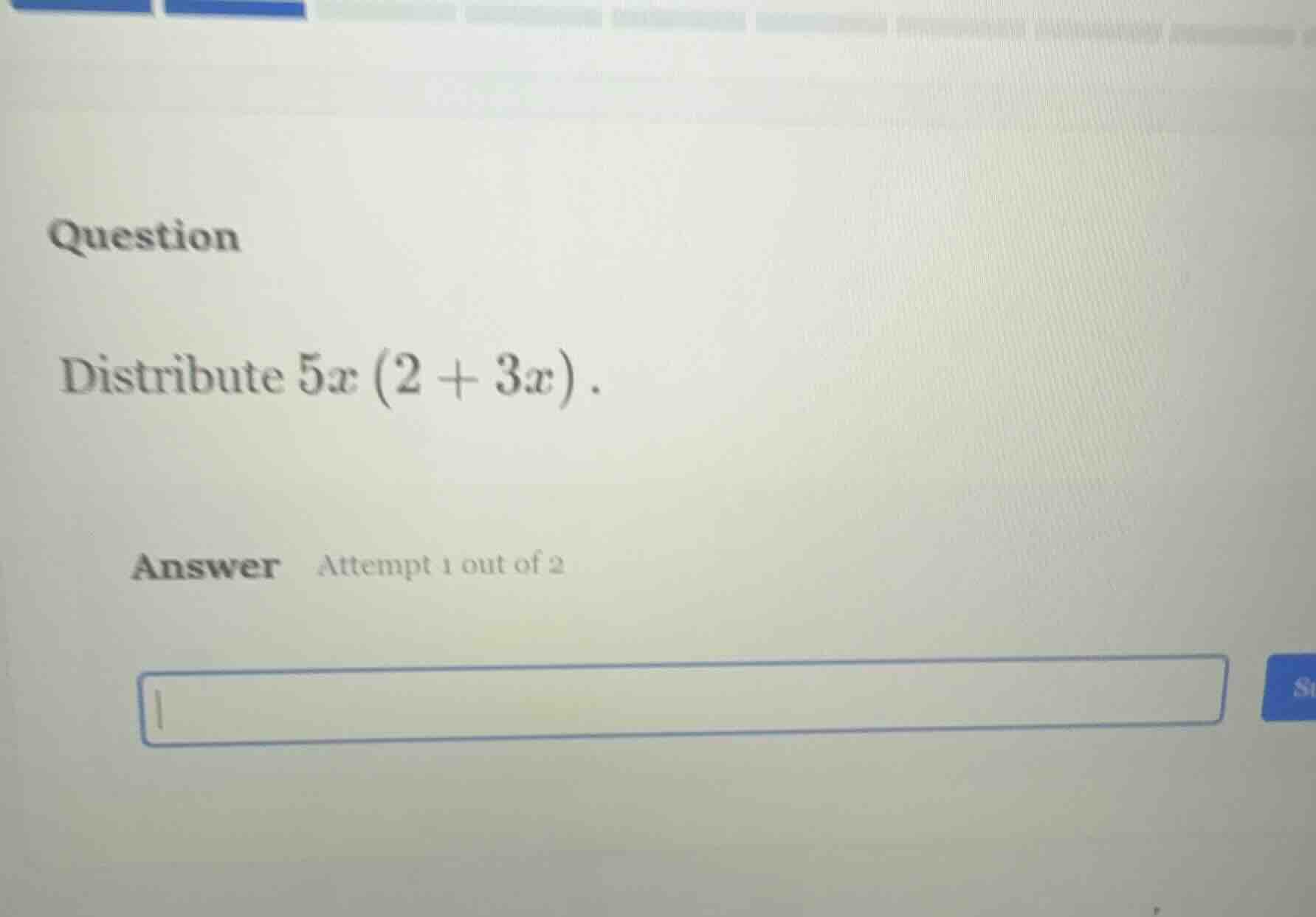 question distribute $5x(2 + 3x)$. answer attempt 1 out of 2
