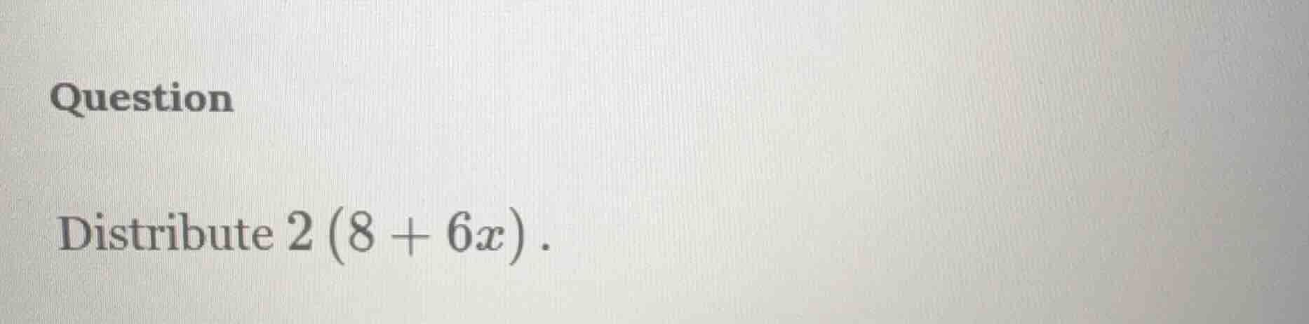 question distribute $2(8 + 6x)$.