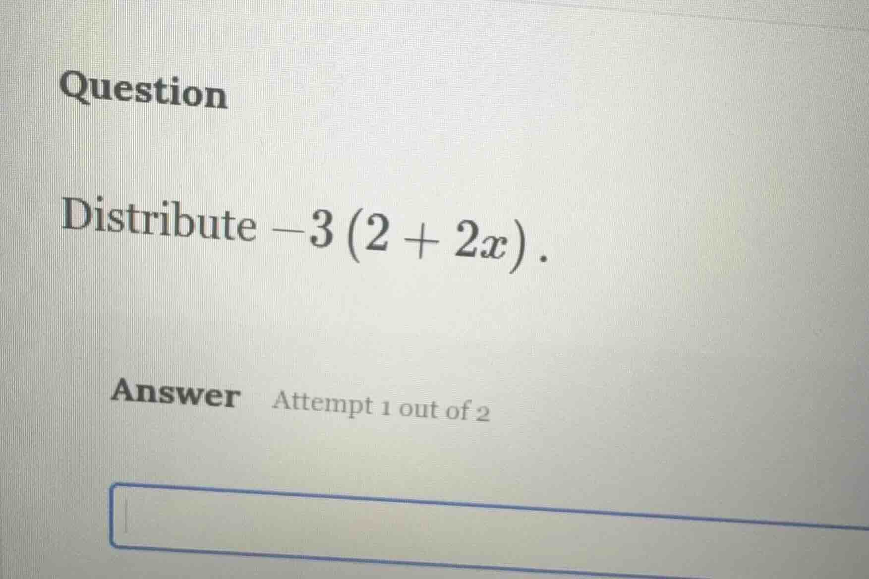 question distribute $-3(2 + 2x)$. answer attempt 1 out of 2