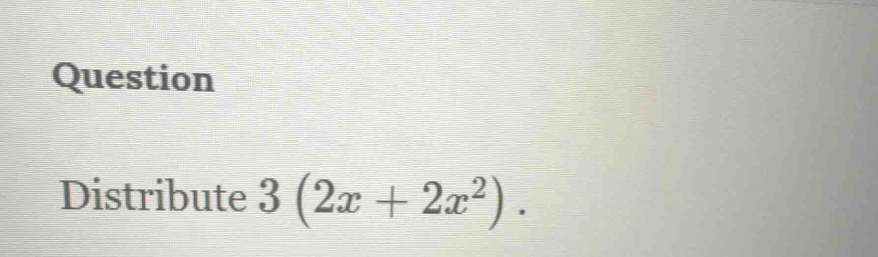 question distribute $3\\left(2x + 2x^{2}\ ight)$.