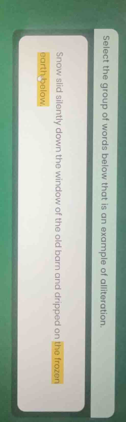 select the group of words below that is an example of alliteration. sno…