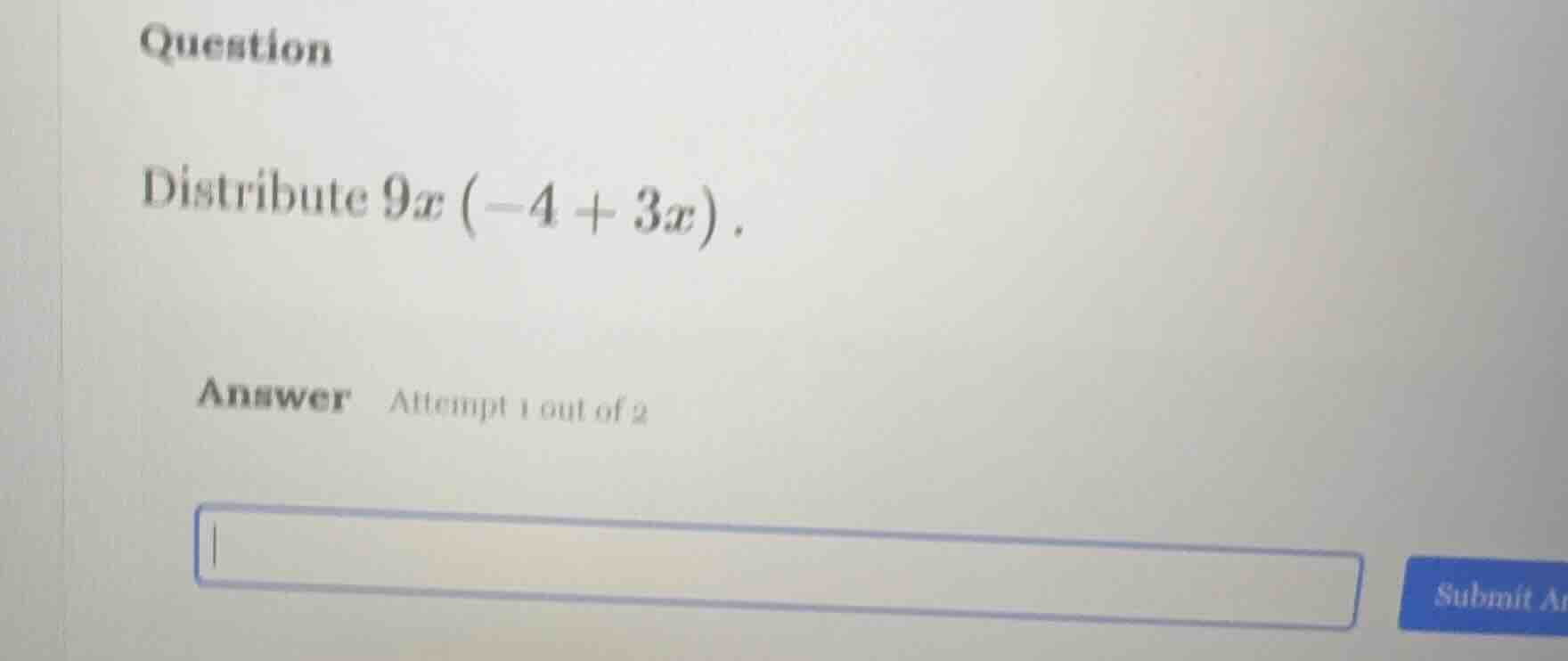 question distribute $9x(-4 + 3x)$. answer attempt 1 out of 2