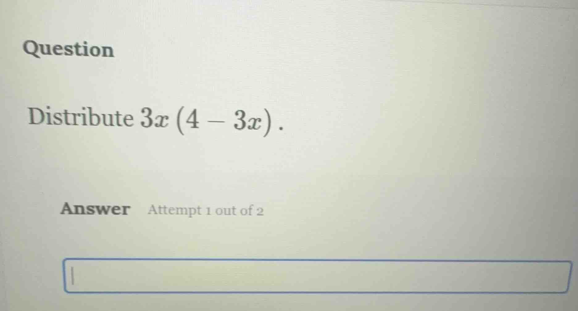 question distribute $3x(4 - 3x)$. answer attempt 1 out of 2