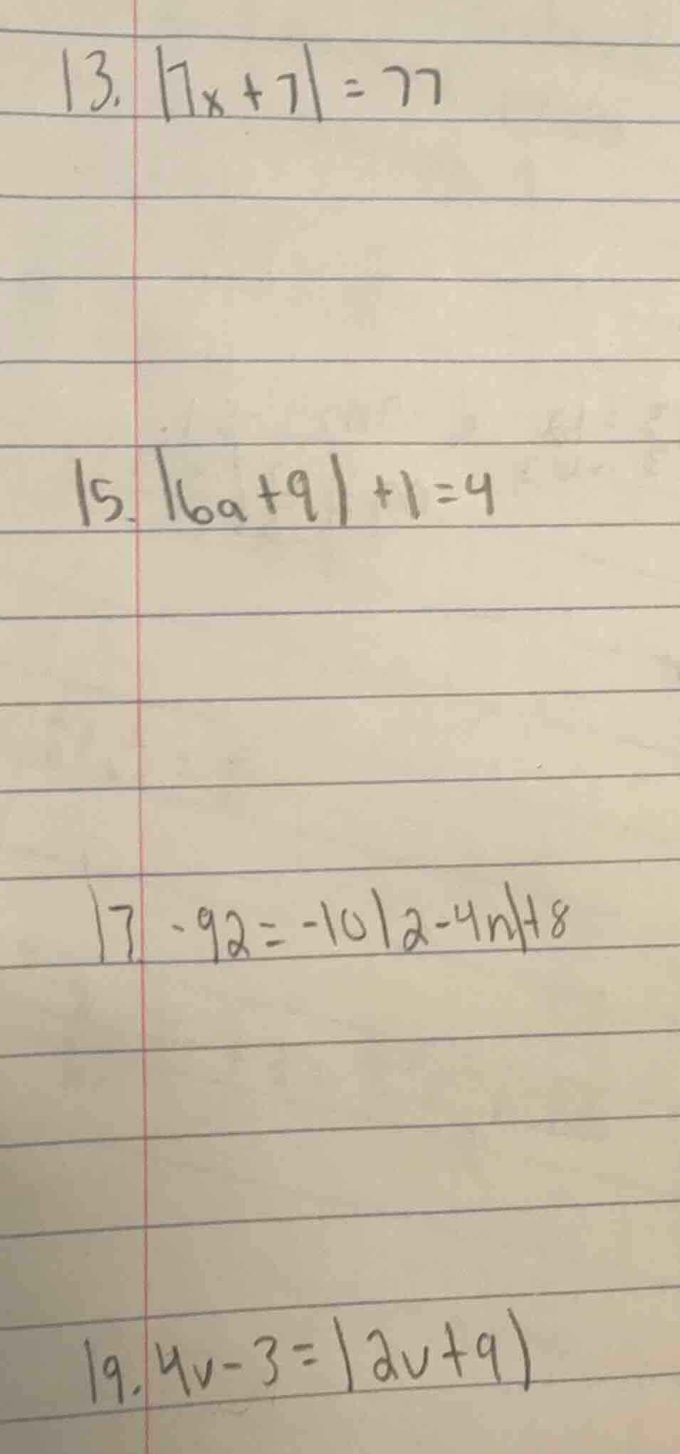 13. |7x + 7| = 77 15. |6a + 9| + 1 = 4 17. -92 = -10|2 - 4n| + 8 19. 4v…
