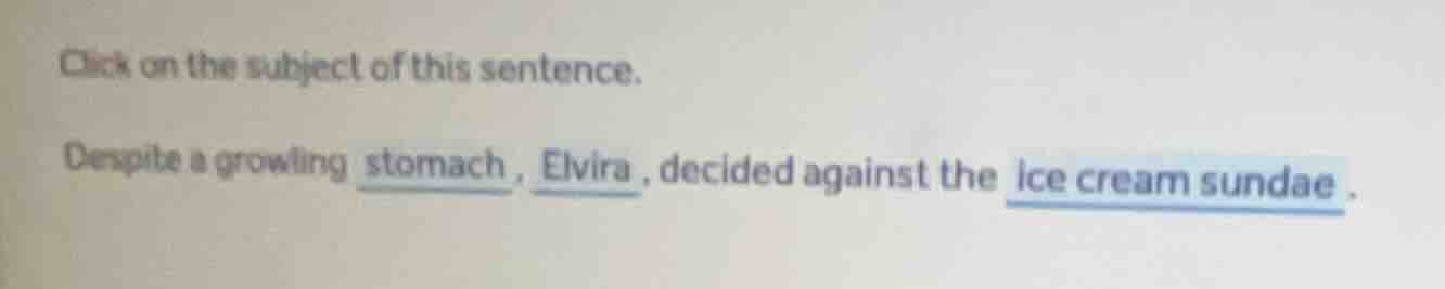 click on the subject of this sentence. despite a growling stomach, elvi…