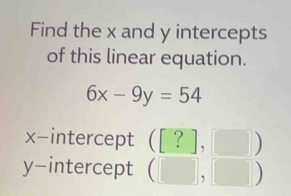 find the x and y intercepts of this linear equation. 6x - 9y = 54 x-int…