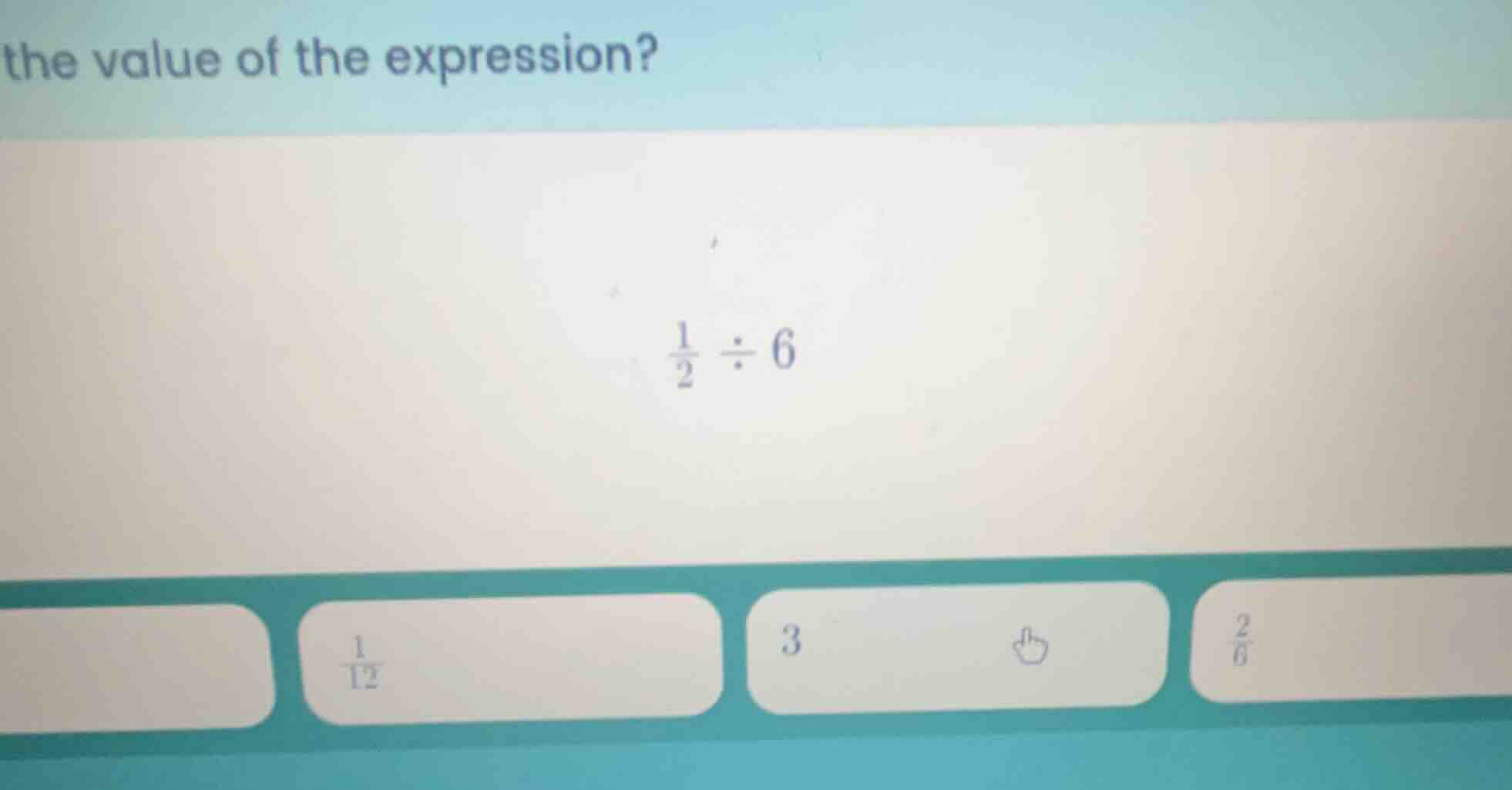 the value of the expression? \\(\frac{1}{2} div 6\\)