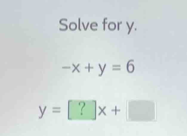 solve for y. -x + y = 6 y =? x +