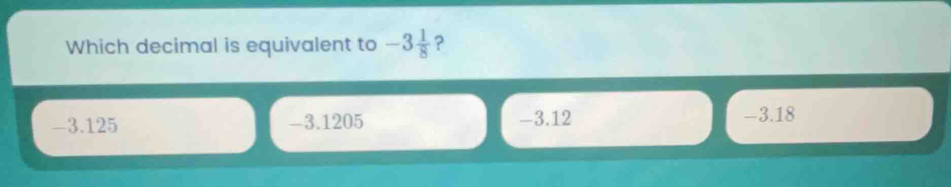 which decimal is equivalent to $-3\\frac{1}{8}$? $-3.125$ $-3.1205$ $-3…
