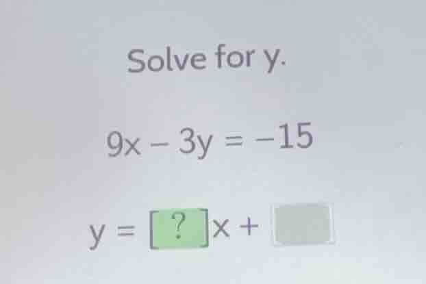 solve for y. 9x - 3y = -15 y = ?x +