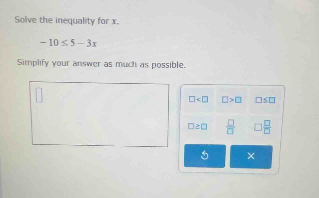 solve the inequality for x. -10 ≤ 5 - 3x simplify your answer as much a…