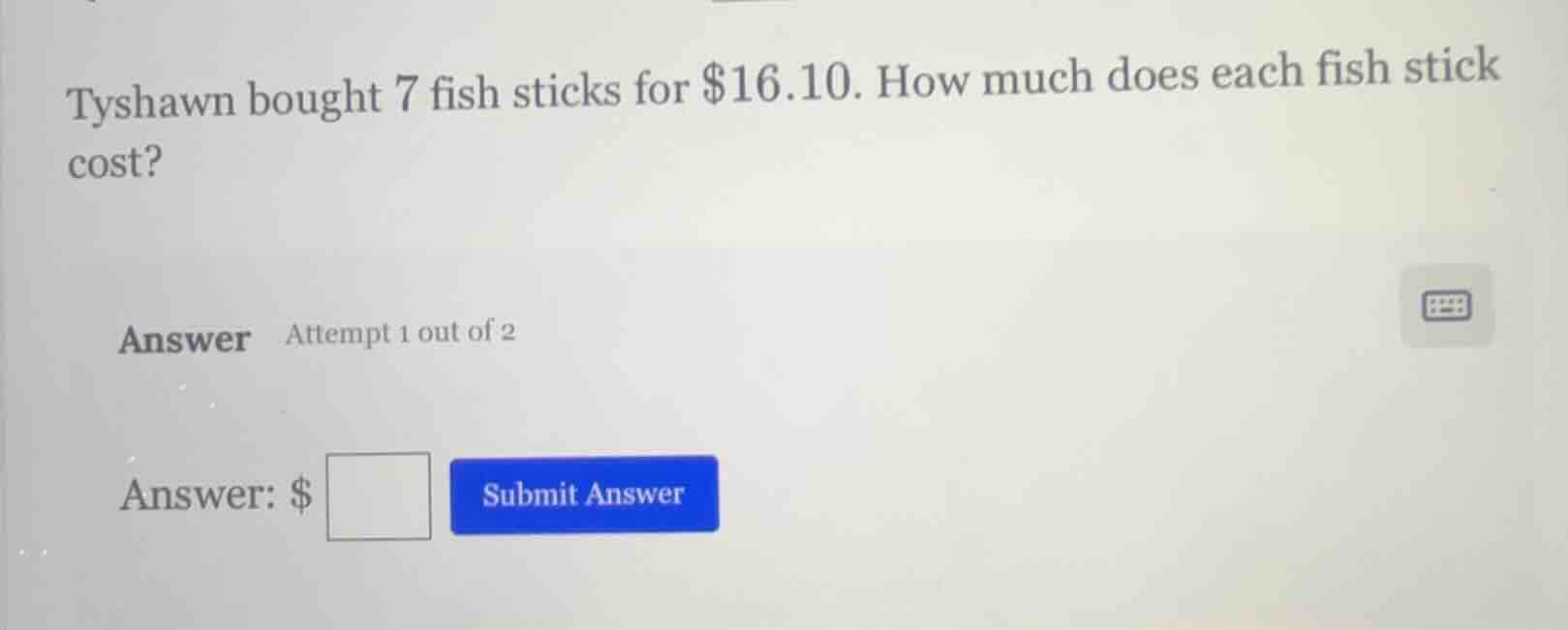 tyshawn bought 7 fish sticks for $16.10. how much does each fish stick …