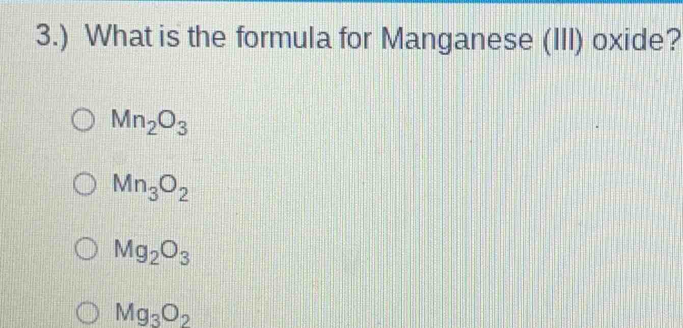 3.) what is the formula for manganese (iii) oxide? ○ mn₂o₃ ○ mn₃o₂ ○ mg…