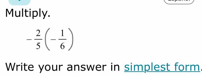 multiply. $-\frac{2}{5}left(-\frac{1}{6} ight)$ write your answer in si…