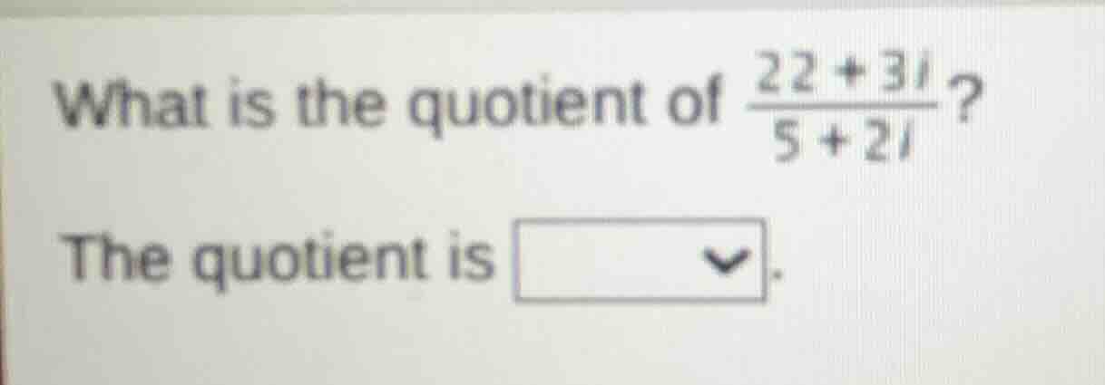what is the quotient of \\(\\frac{22 + 3i}{5 + 2i}\\)? the quotient is …