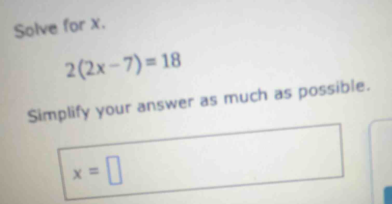 solve for x. 2(2x - 7) = 18 simplify your answer as much as possible. x…
