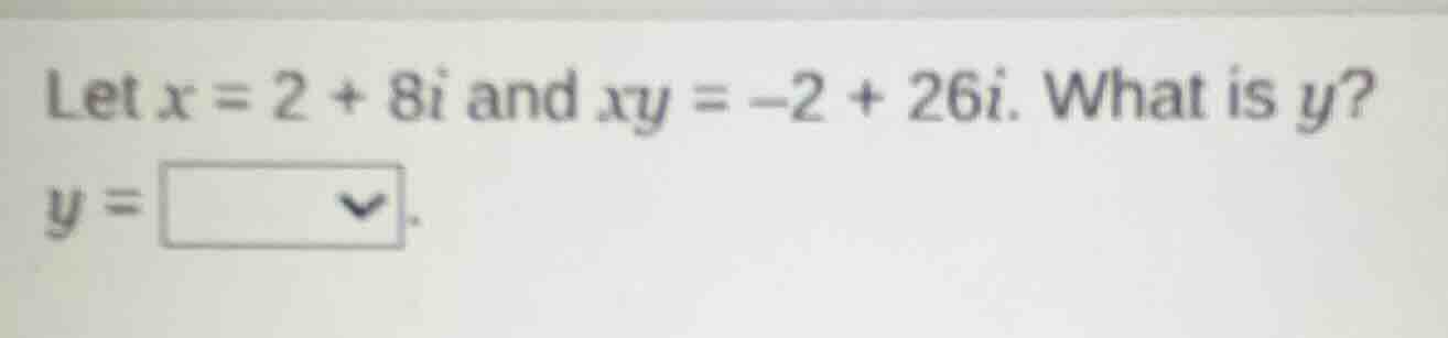 let x = 2 + 8i and xy = -2 + 26i. what is y? y =