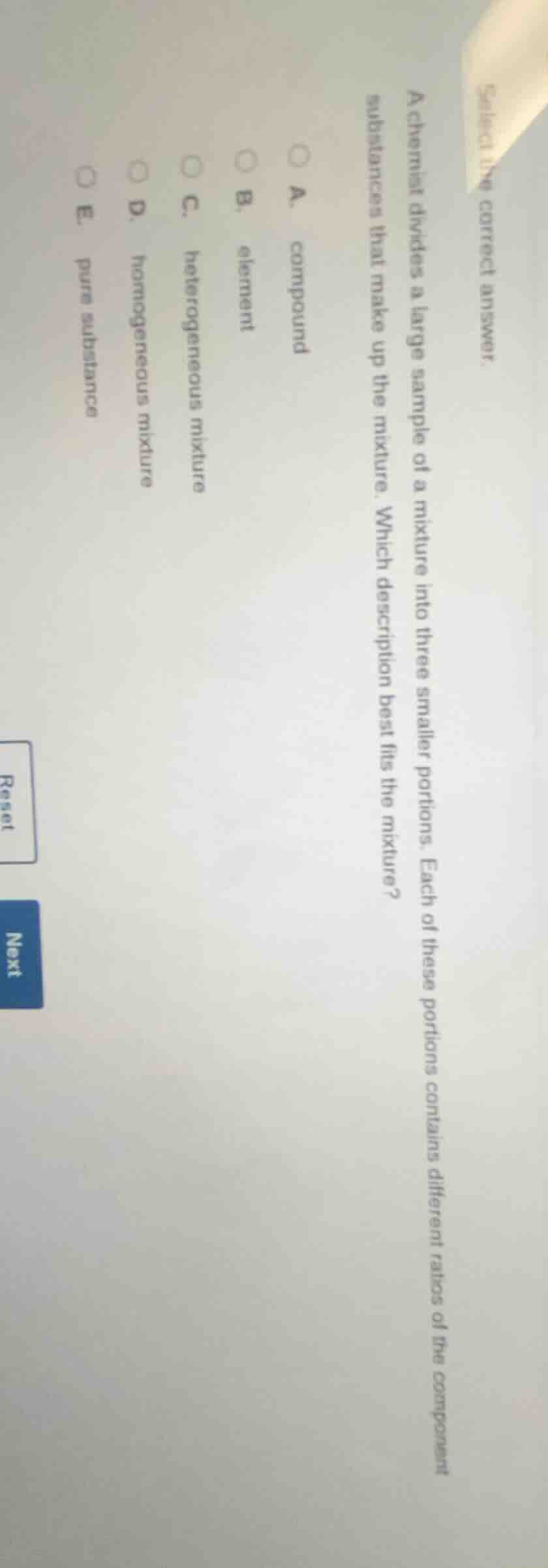 select the correct answer. a chemist divides a large sample of a mixtur…