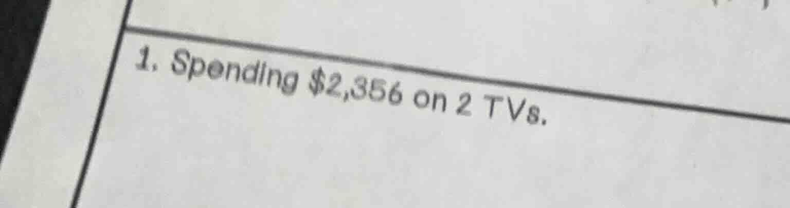 1. spending $2,356 on 2 tvs.