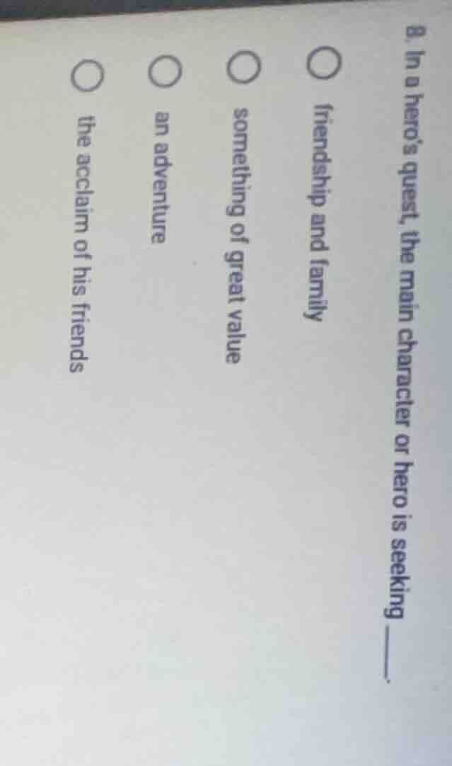 8. in a heros quest, the main character or hero is seeking ______. ○ fr…