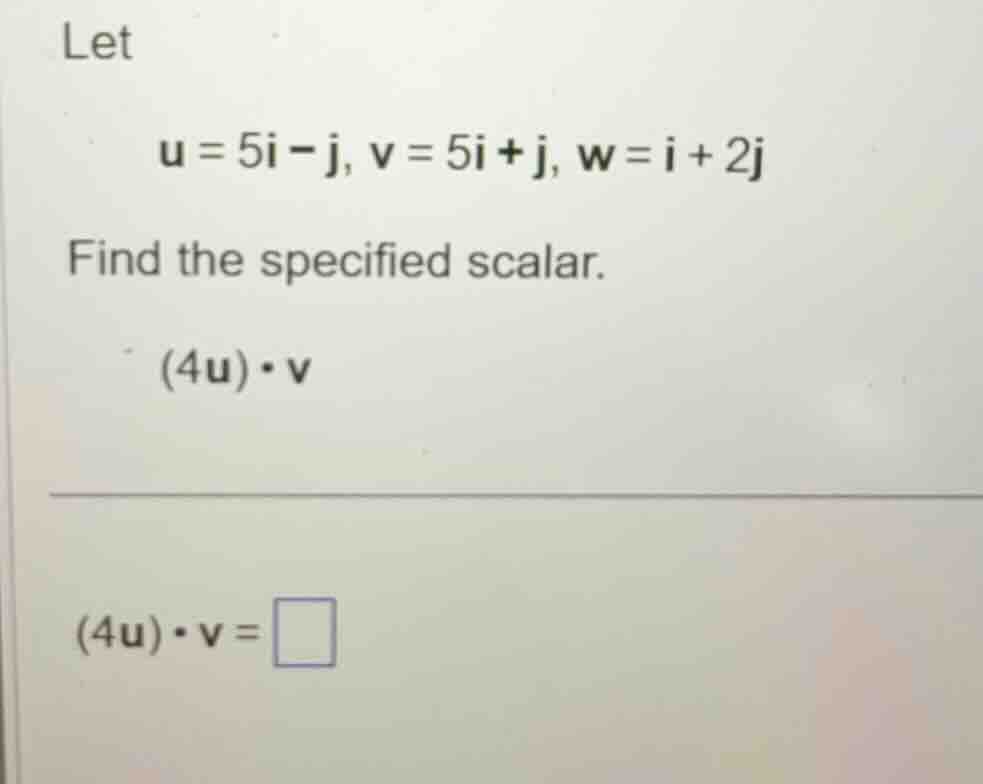let u = 5i - j, v = 5i + j, w = i + 2j find the specified scalar. (4u)·…