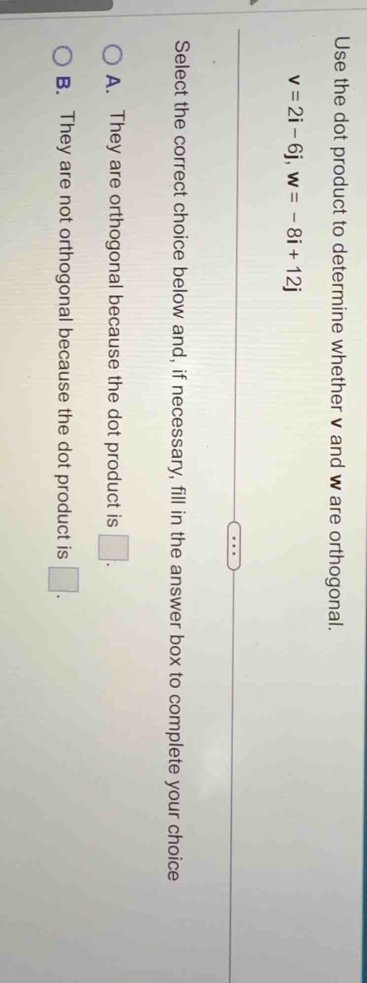 use the dot product to determine whether v and w are orthogonal. v = 2i…