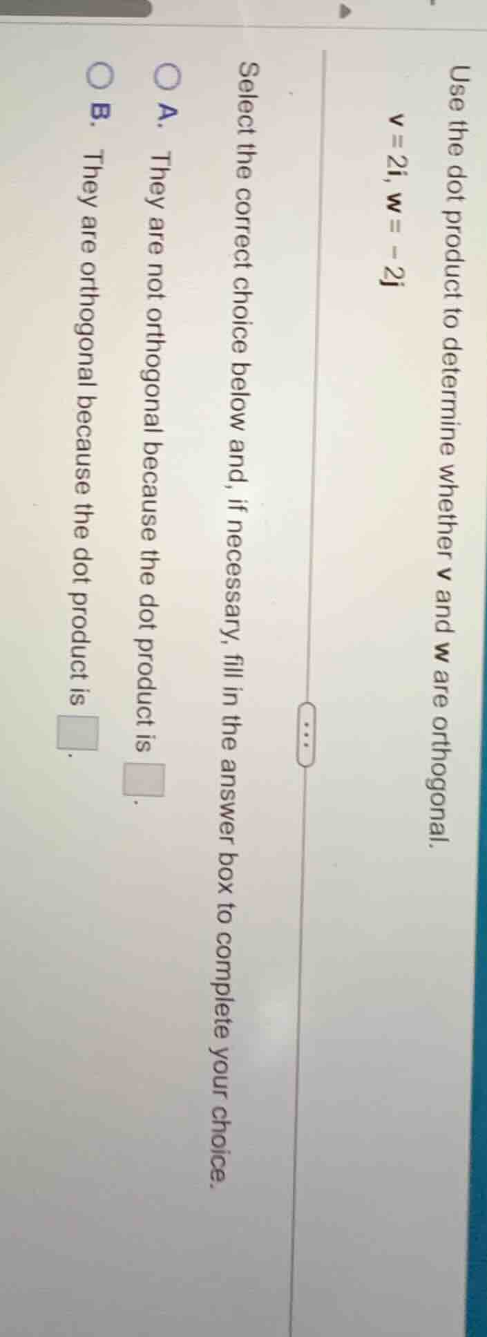 use the dot product to determine whether v and w are orthogonal. v = 2i…