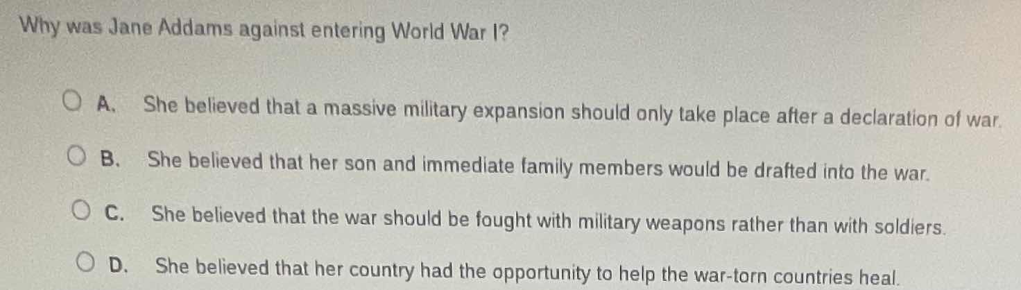 why was jane addams against entering world war i? a. she believed that …