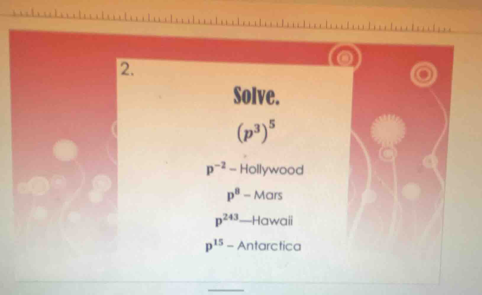2. solve. $(p^3)^5$ $p^{-2}$ -- hollywood $p^8$ -- mars $p^{243}$ -- ha…