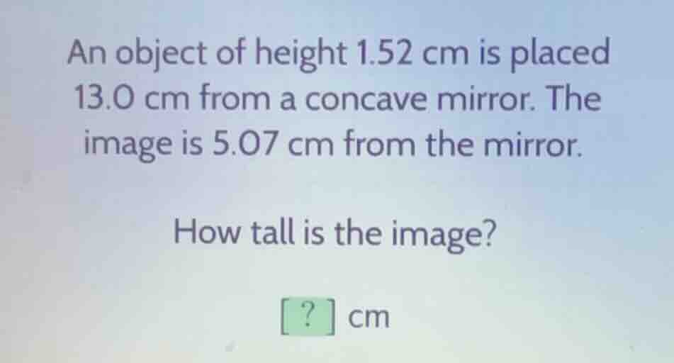 an object of height 1.52 cm is placed 13.0 cm from a concave mirror. th…