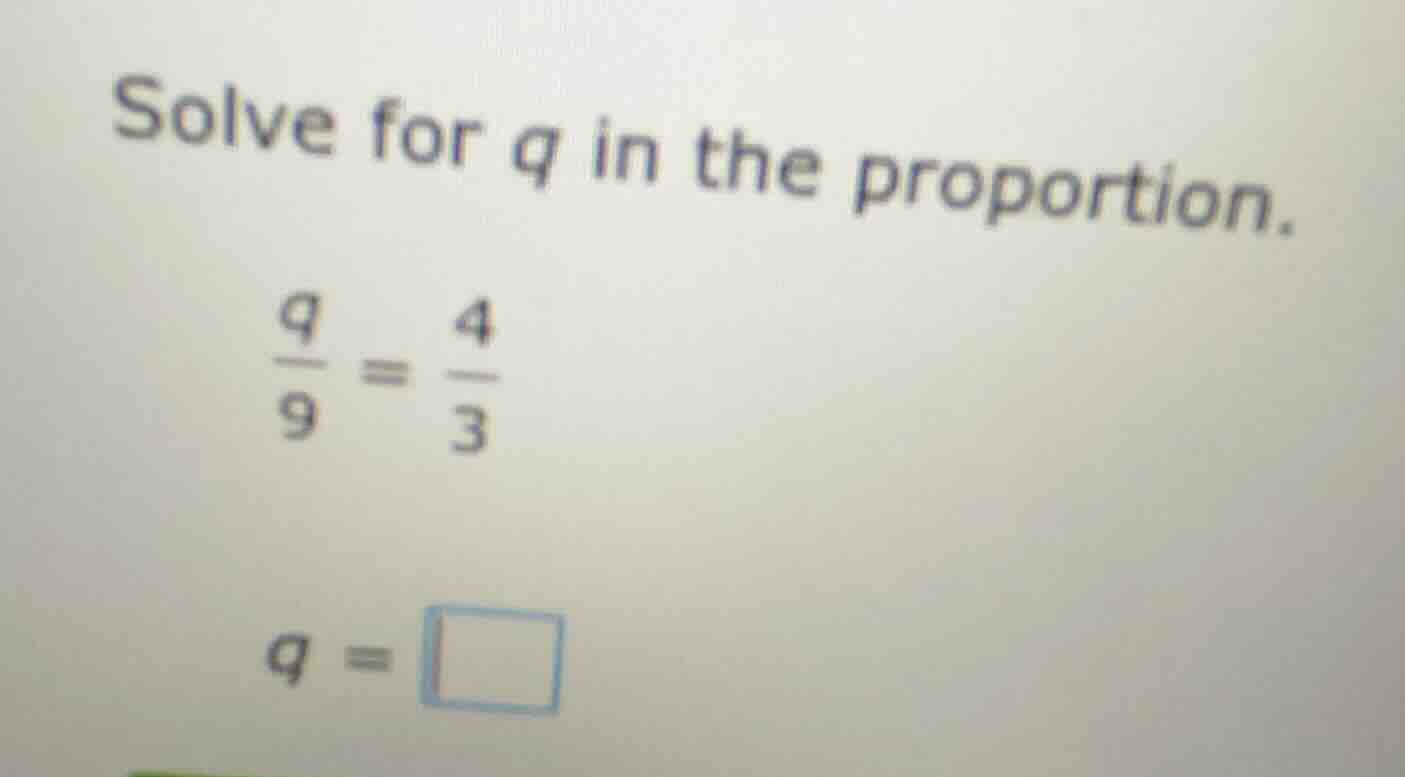 solve for q in the proportion.\\(\\frac{q}{9} = \\frac{4}{3}\\)\\(q = \…