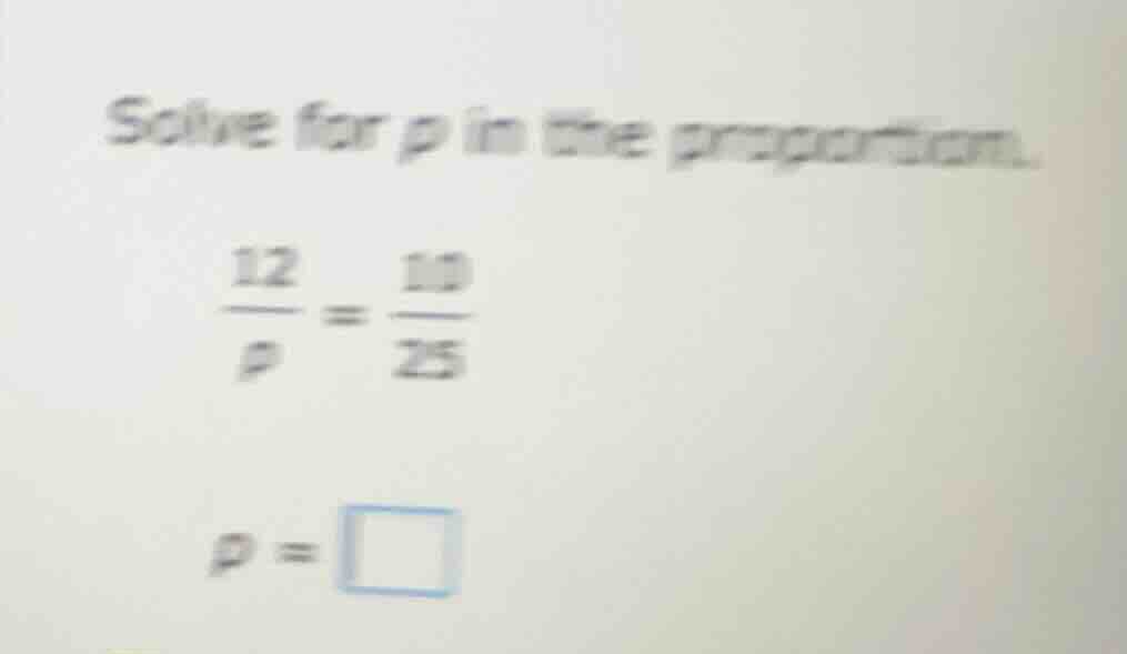 solve for p in the proportion. \\frac{12}{p} = \\frac{10}{25} p = \\squ…