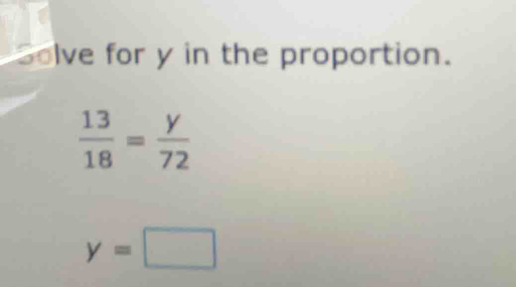 solve for y in the proportion.\\(\frac{13}{18} = \frac{y}{72}\\)\\(y = …