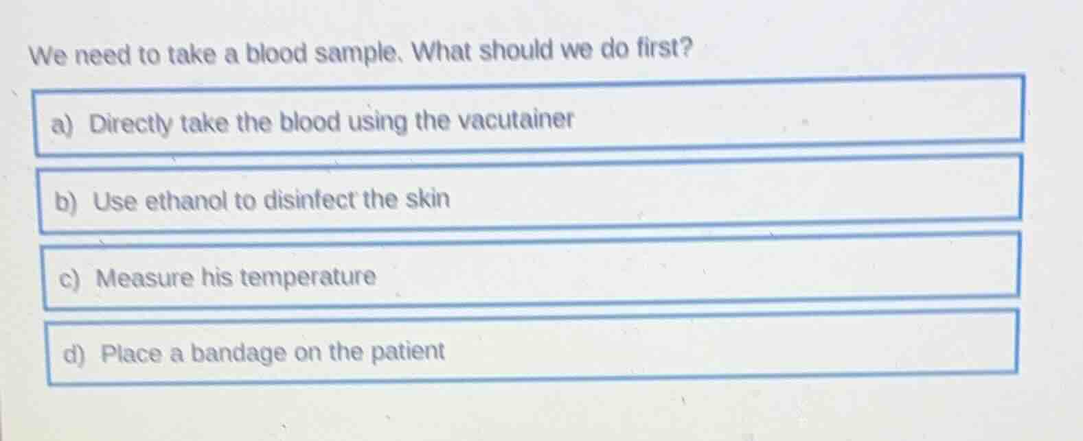 we need to take a blood sample. what should we do first? a) directly ta…