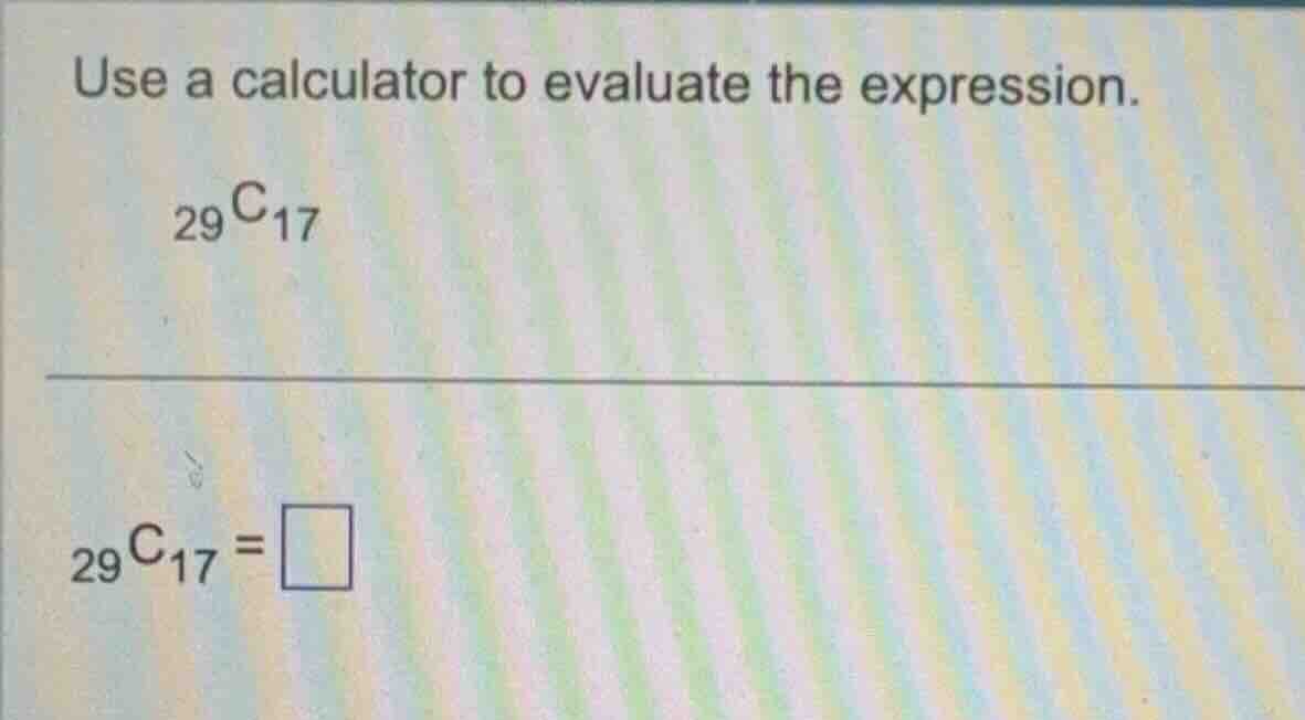 use a calculator to evaluate the expression.\n$_{29}c_{17}$\n$_{29}c_{17}=\\square$