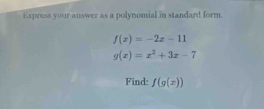 express your answer as a polynomial in standard form.\n$f(x) = -2x - 11$\n$g(x) = x^2 + 3x - 7$\nfind: $f(g(x))$